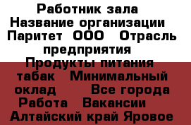 Работник зала › Название организации ­ Паритет, ООО › Отрасль предприятия ­ Продукты питания, табак › Минимальный оклад ­ 1 - Все города Работа » Вакансии   . Алтайский край,Яровое г.